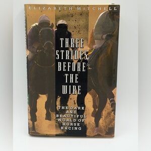 Three Strides Before the Wire: The Dark and Beautiful World of Horse Racing